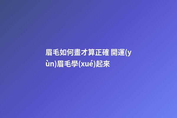 眉毛如何畫才算正確 開運(yùn)眉毛學(xué)起來